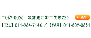 〒067-0056　北海道江別市美原225　【TEL】011-384-7146【FAX】011-807-0831